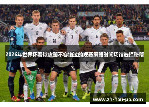 2026年世界杯看球攻略不容错过的观赛策略时间场馆选择秘籍