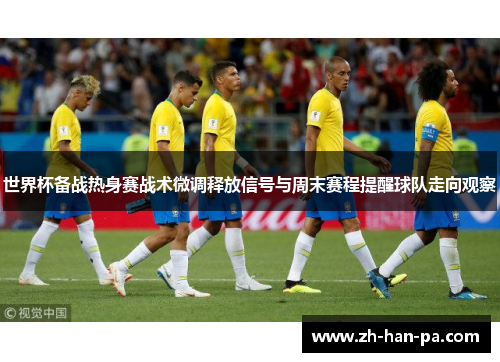 世界杯备战热身赛战术微调释放信号与周末赛程提醒球队走向观察 世界杯备战热身赛战术微调释放信号与周末赛程提醒球队走向观察