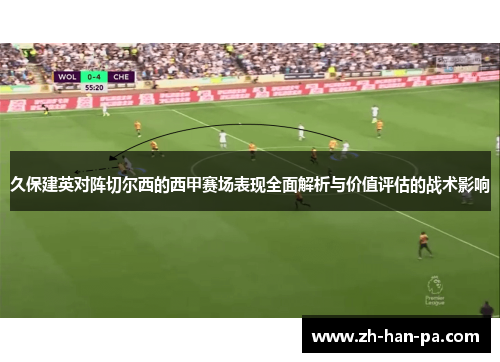 久保建英对阵切尔西的西甲赛场表现全面解析与价值评估的战术影响 久保建英对阵切尔西的西甲赛场表现全面解析与价值评估的战术影响