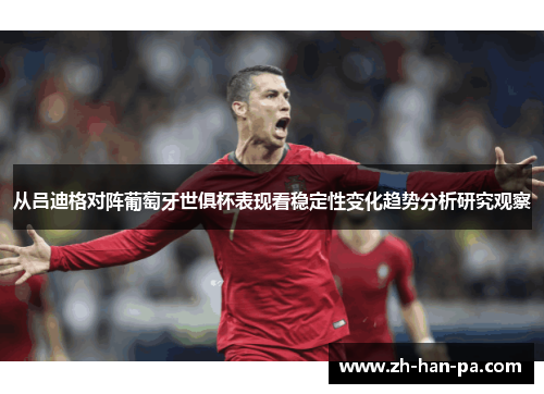 从吕迪格对阵葡萄牙世俱杯表现看稳定性变化趋势分析研究观察