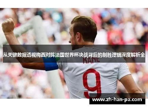从关键数据透视梅西对阵法国世界杯决战背后的制胜逻辑深度解析全