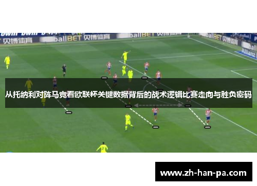 从托纳利对阵马竞看欧联杯关键数据背后的战术逻辑比赛走向与胜负密码