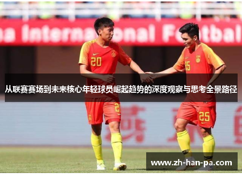 从联赛赛场到未来核心年轻球员崛起趋势的深度观察与思考全景路径 从联赛赛场到未来核心年轻球员崛起趋势的深度观察与思考全景路径