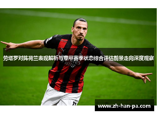 劳塔罗对阵荷兰表现解析与意甲赛季状态综合评估前景走向深度观察 劳塔罗对阵荷兰表现解析与意甲赛季状态综合评估前景走向深度观察