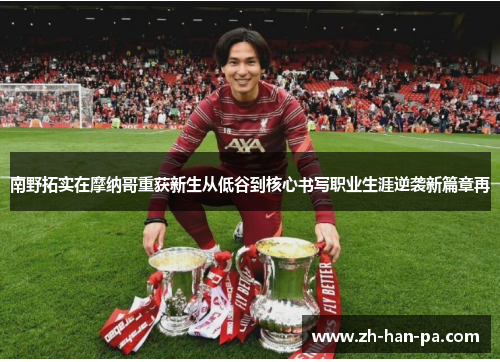 南野拓实在摩纳哥重获新生从低谷到核心书写职业生涯逆袭新篇章再 南野拓实在摩纳哥重获新生从低谷到核心书写职业生涯逆袭新篇章再