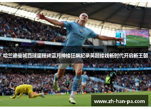 哈兰德曼城百球里程碑蓝月神锋狂飙纪录英超锋线新时代开启新王朝
