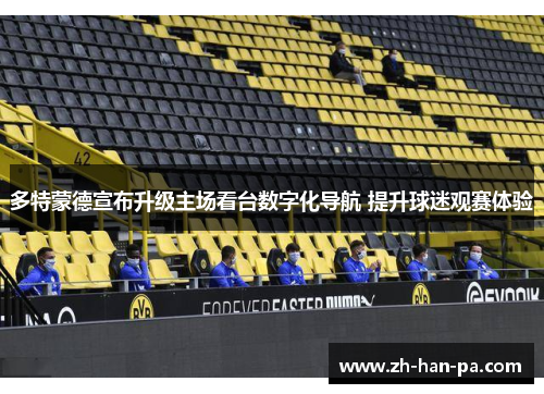 多特蒙德宣布升级主场看台数字化导航 提升球迷观赛体验 多特蒙德宣布升级主场看台数字化导航 提升球迷观赛体验