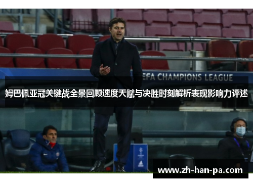 姆巴佩亚冠关键战全景回顾速度天赋与决胜时刻解析表现影响力评述