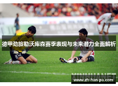德甲劲旅勒沃库森赛季表现与未来潜力全面解析 德甲劲旅勒沃库森赛季表现与未来潜力全面解析