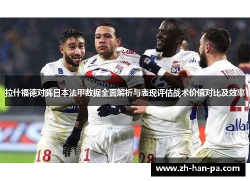 拉什福德对阵日本法甲数据全面解析与表现评估战术价值对比及效率