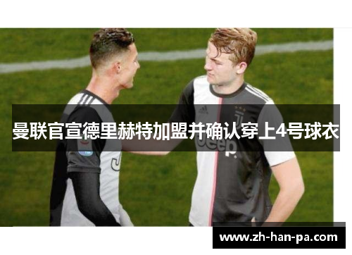 曼联官宣德里赫特加盟并确认穿上4号球衣