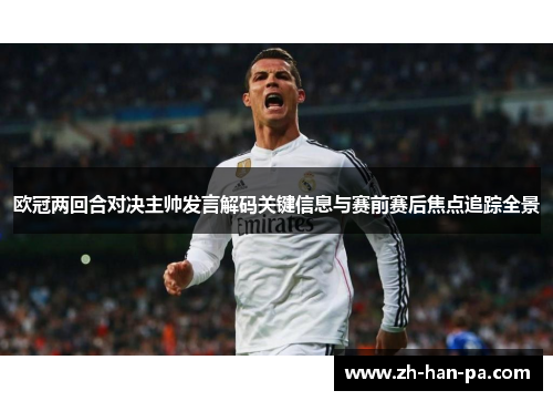 欧冠两回合对决主帅发言解码关键信息与赛前赛后焦点追踪全景