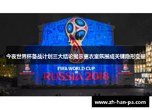 今夜世界杯备战计划三大结论揭示更衣室氛围成关键隐形变量 今夜世界杯备战计划三大结论揭示更衣室氛围成关键隐形变量