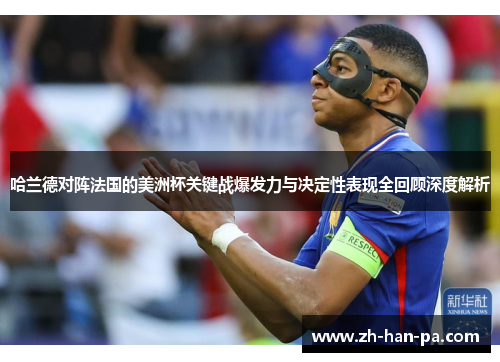 哈兰德对阵法国的美洲杯关键战爆发力与决定性表现全回顾深度解析 哈兰德对阵法国的美洲杯关键战爆发力与决定性表现全回顾深度解析