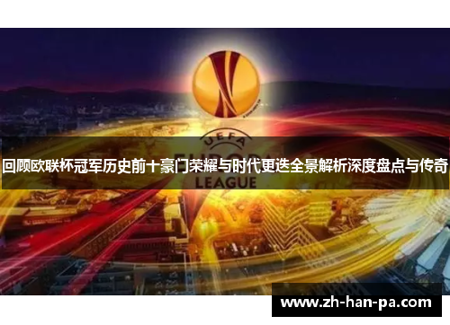 回顾欧联杯冠军历史前十豪门荣耀与时代更迭全景解析深度盘点与传奇 回顾欧联杯冠军历史前十豪门荣耀与时代更迭全景解析深度盘点与传奇