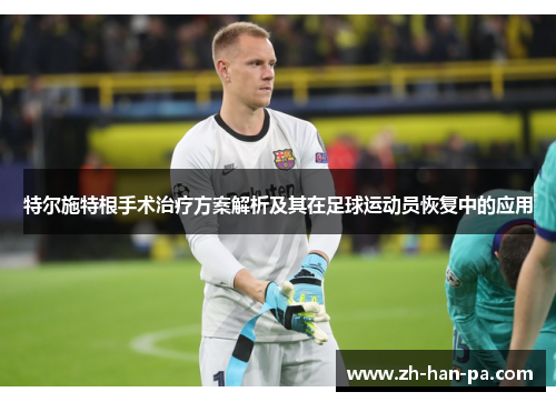 特尔施特根手术治疗方案解析及其在足球运动员恢复中的应用 特尔施特根手术治疗方案解析及其在足球运动员恢复中的应用