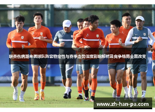 联赛伤病潮来袭球队阵容稳定性与赛季走势深度影响解析及竞争格局全面改变 联赛伤病潮来袭球队阵容稳定性与赛季走势深度影响解析及竞争格局全面改变